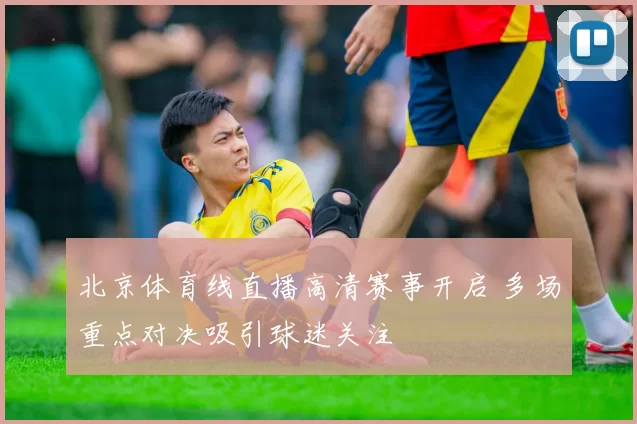 北京体育线直播高清赛事开启 多场重点对决吸引球迷关注