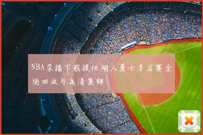 NBA录播下载提供湖人勇士季后赛全场回放与高清集锦