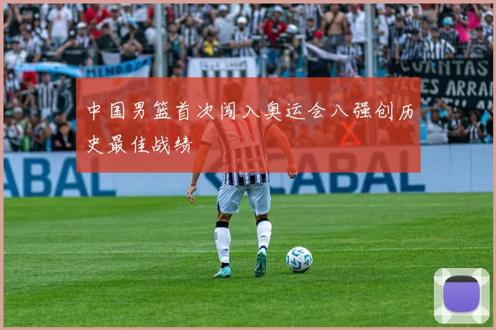 中国男篮首次闯入奥运会八强创历史最佳战绩