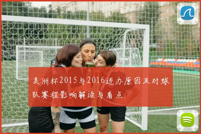 美洲杯2015与2016连办原因及对球队赛程影响解读与看点