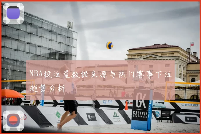 NBA投注量数据来源与热门赛事下注趋势分析