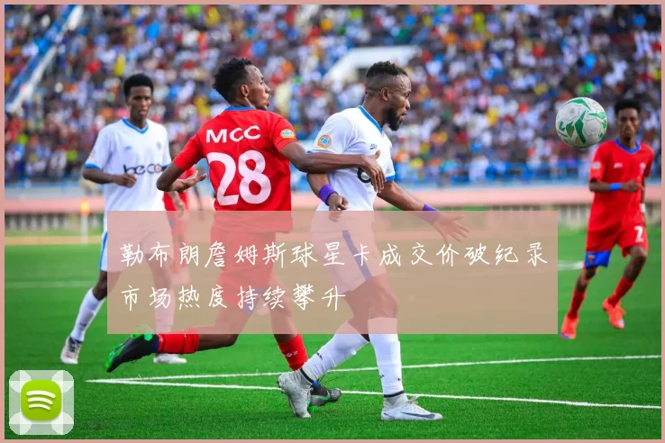 勒布朗詹姆斯球星卡成交价破纪录市场热度持续攀升