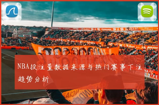 NBA投注量数据来源与热门赛事下注趋势分析