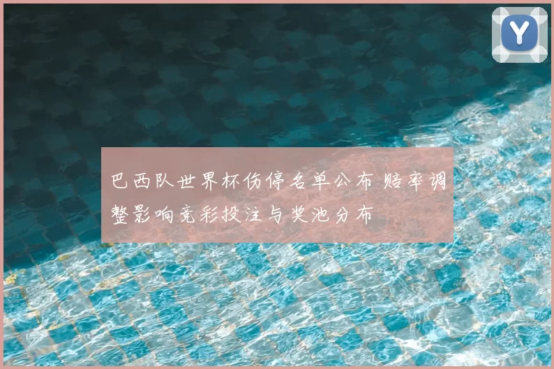 巴西队世界杯伤停名单公布 赔率调整影响竞彩投注与奖池分布