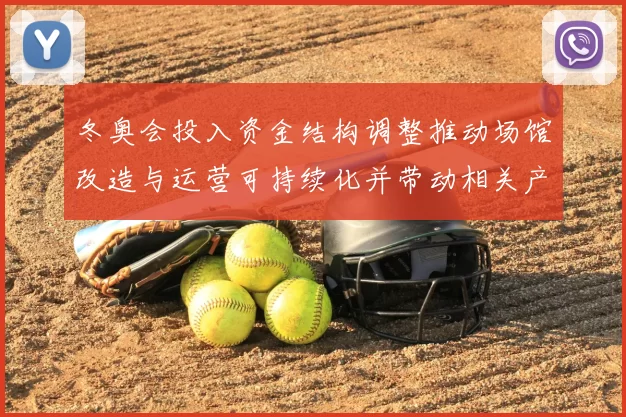 冬奥会投入资金结构调整推动场馆改造与运营可持续化并带动相关产业升级