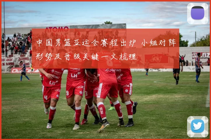 中国男篮亚运会赛程出炉 小组对阵形势及晋级关键一文梳理