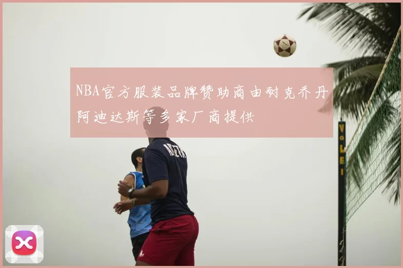 NBA官方服装品牌赞助商由耐克乔丹阿迪达斯等多家厂商提供