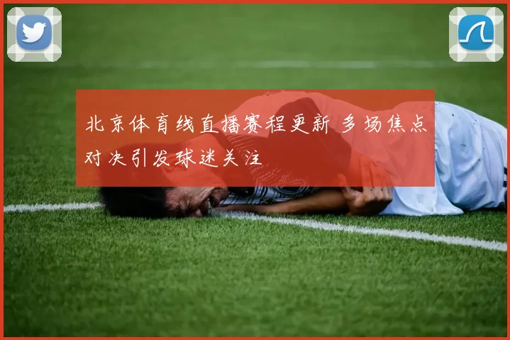 北京体育线直播赛程更新 多场焦点对决引发球迷关注