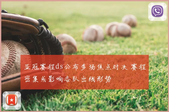 亚冠赛程ds公布多场焦点对决 赛程密集或影响各队出线形势