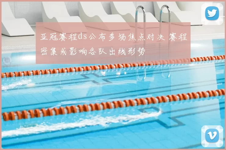 亚冠赛程ds公布多场焦点对决 赛程密集或影响各队出线形势