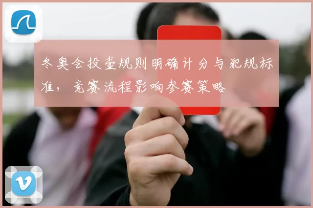 冬奥会投壶规则明确计分与犯规标准，竞赛流程影响参赛策略