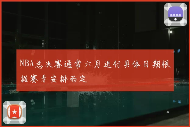 NBA总决赛通常六月进行具体日期根据赛季安排而定