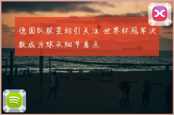 德国队服星标引关注 世界杯冠军次数成为球衣细节看点