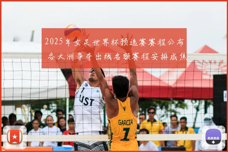 2025年女足世界杯预选赛赛程公布 各大洲争夺出线名额赛程安排成焦点