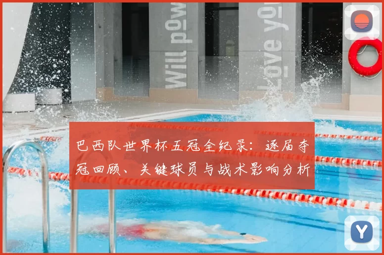 巴西队世界杯五冠全纪录：逐届夺冠回顾、关键球员与战术影响分析