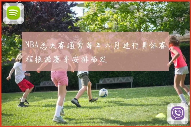 NBA总决赛通常每年六月进行具体赛程根据赛季安排而定
