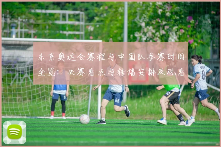 东京奥运会赛程与中国队参赛时间全览：决赛看点与转播安排及观看注意事项