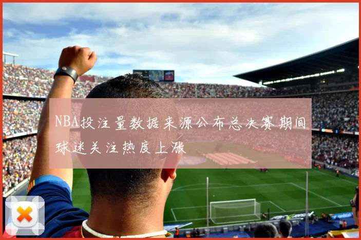 NBA投注量数据来源公布总决赛期间球迷关注热度上涨