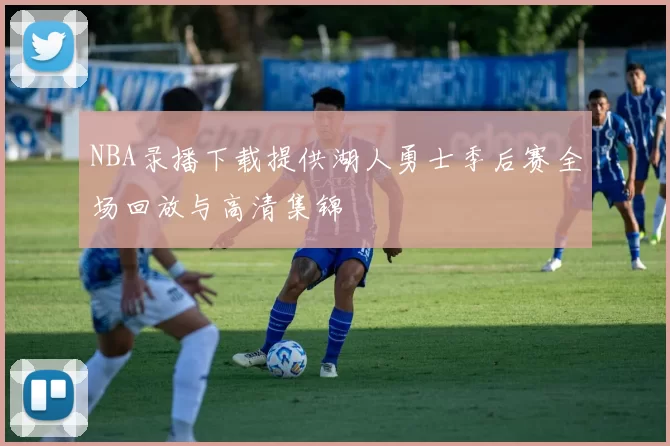 NBA录播下载提供湖人勇士季后赛全场回放与高清集锦