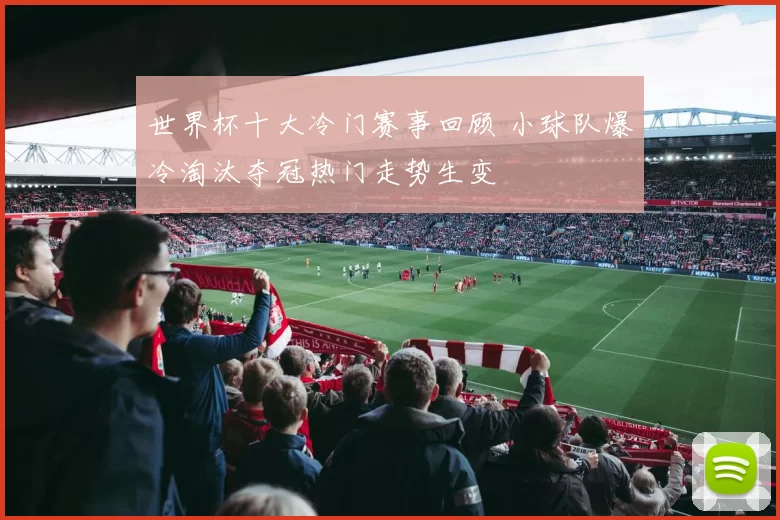 世界杯十大冷门赛事回顾 小球队爆冷淘汰夺冠热门走势生变