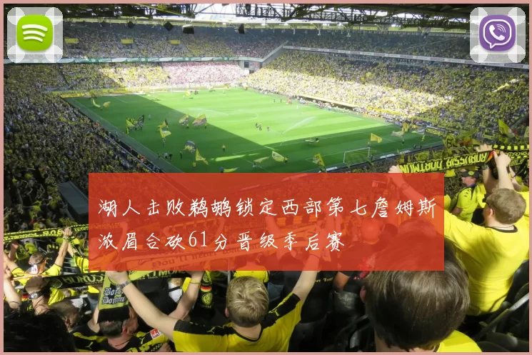 湖人击败鹈鹕锁定西部第七詹姆斯浓眉合砍61分晋级季后赛