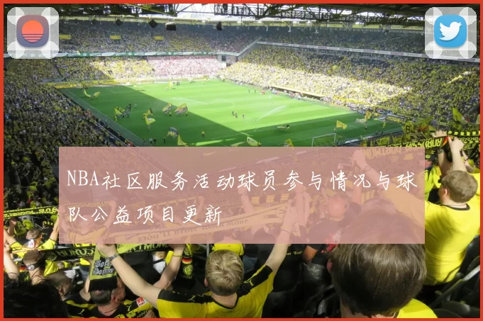 NBA社区服务活动球员参与情况与球队公益项目更新