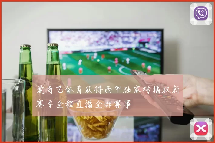 爱奇艺体育获得西甲独家转播权新赛季全程直播全部赛事