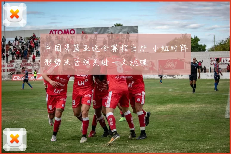 中国男篮亚运会赛程出炉 小组对阵形势及晋级关键一文梳理