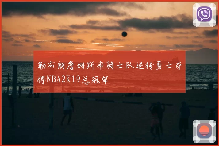 勒布朗詹姆斯率骑士队逆转勇士夺得NBA2K19总冠军