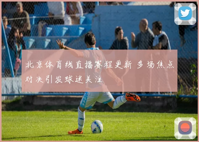北京体育线直播赛程更新 多场焦点对决引发球迷关注