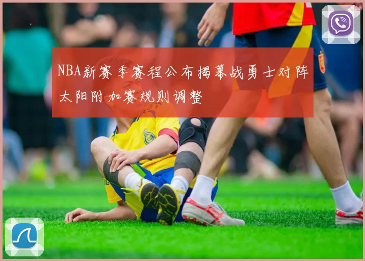 NBA新赛季赛程公布揭幕战勇士对阵太阳附加赛规则调整