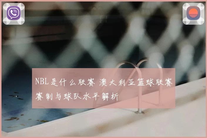 NBL是什么联赛 澳大利亚篮球联赛赛制与球队水平解析