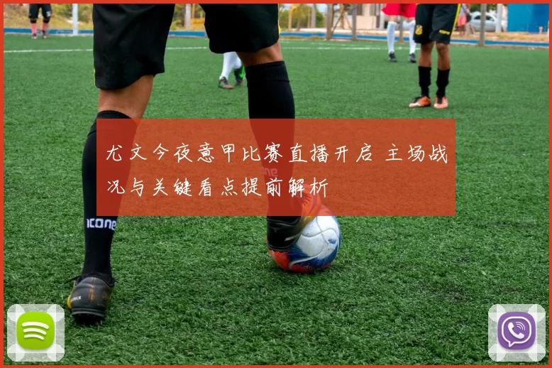 尤文今夜意甲比赛直播开启 主场战况与关键看点提前解析