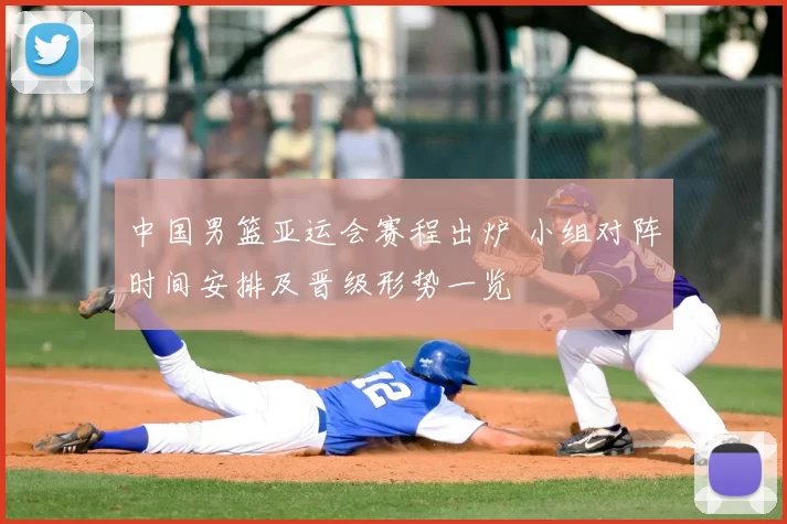 中国男篮亚运会赛程出炉 小组对阵时间安排及晋级形势一览