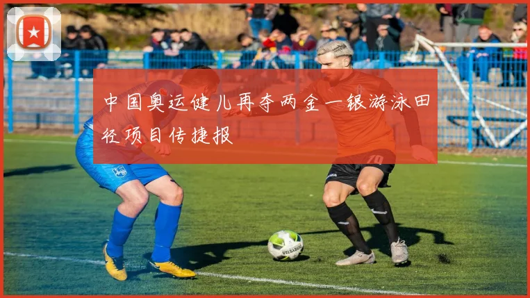 中国奥运健儿再夺两金一银游泳田径项目传捷报
