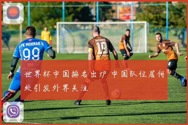 世界杯中国排名出炉 中国队位居何处引发外界关注