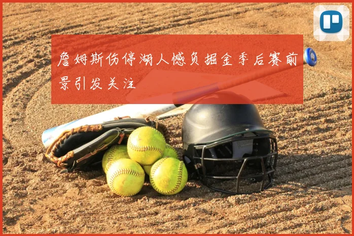 詹姆斯伤停湖人憾负掘金季后赛前景引发关注