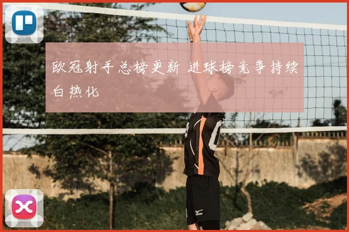 欧冠射手总榜更新 进球榜竞争持续白热化