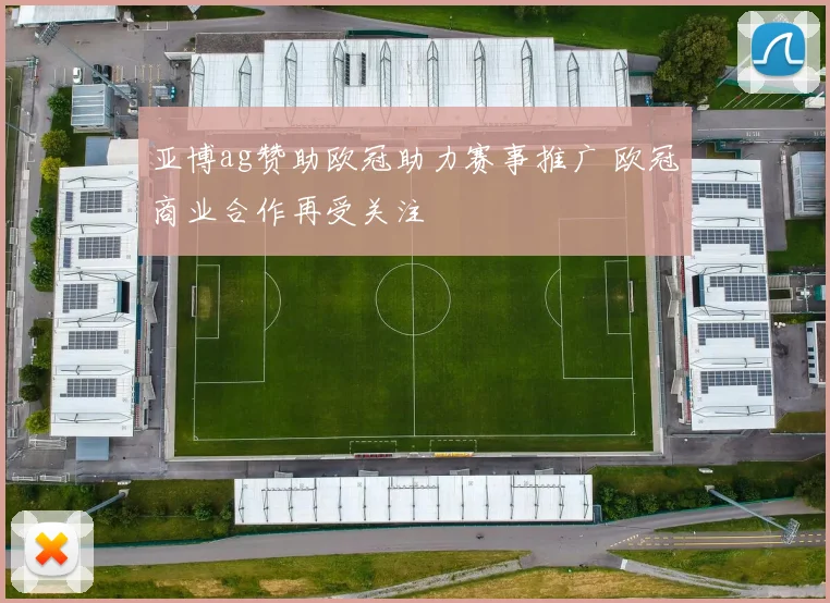 亚博ag赞助欧冠助力赛事推广 欧冠商业合作再受关注