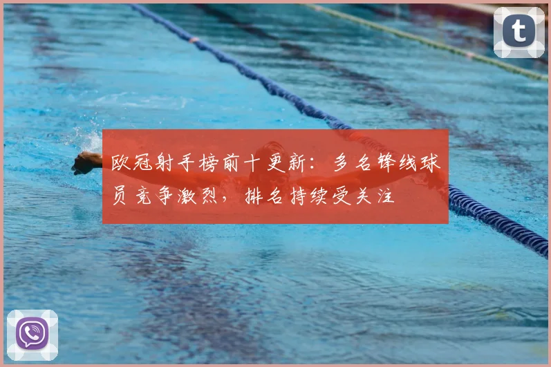 欧冠射手榜前十更新：多名锋线球员竞争激烈，排名持续受关注
