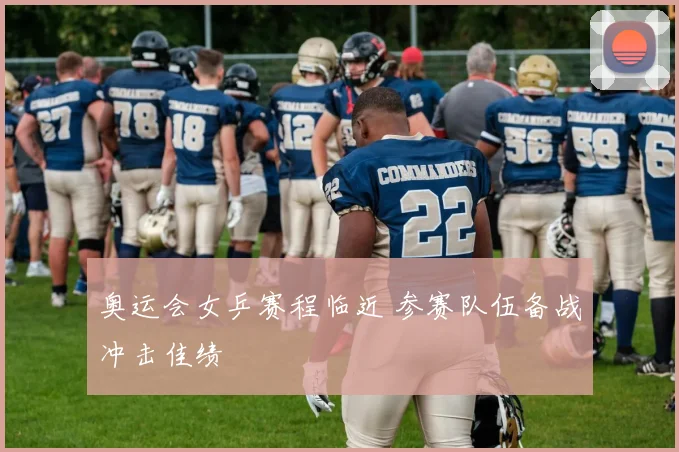 奥运会女乒赛程临近 参赛队伍备战冲击佳绩