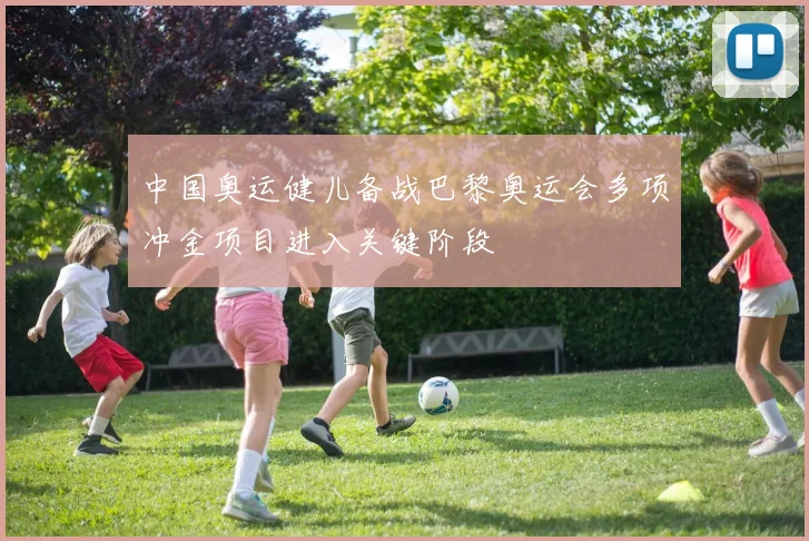 中国奥运健儿备战巴黎奥运会多项冲金项目进入关键阶段