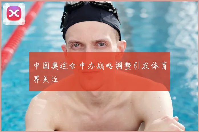 中国奥运会申办战略调整引发体育界关注