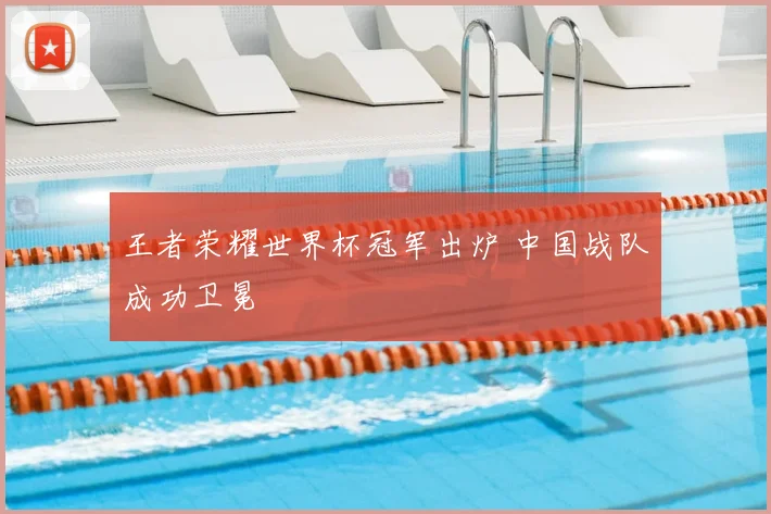 王者荣耀世界杯冠军出炉 中国战队成功卫冕
